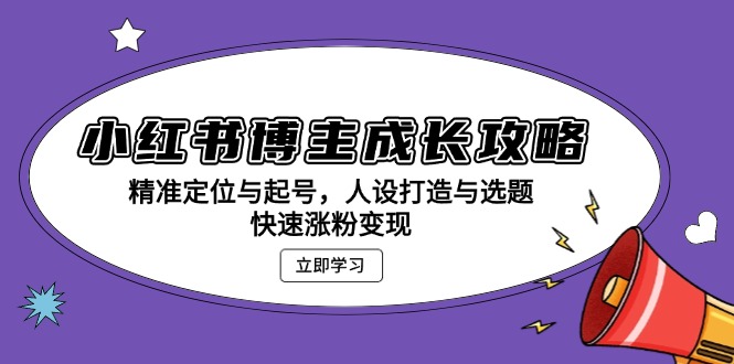 小红书博主成长攻略：精准定位与起号，人设打造与选题，快速涨粉变现-禾谷轻创网
