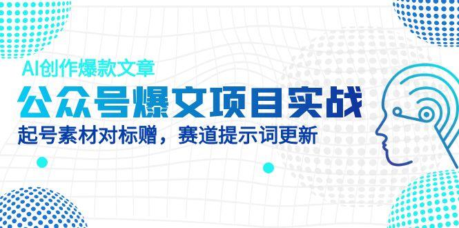 公众号爆文项目实战，AI创作爆款文章，起号素材对标赠(附赛道AI提示词-禾谷轻创网
