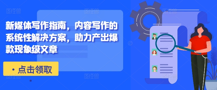 新媒体写作指南，内容写作的系统性解决方案，助力产出爆款现象级文章-禾谷轻创网