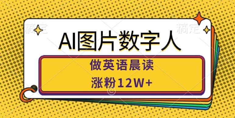 AI图片数字人做英语晨读，涨粉12W+，市场潜力巨大-禾谷轻创网
