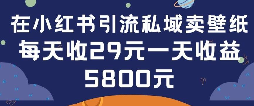 在小红书引流私域卖壁纸每张29元单日最高卖出200张(0-1搭建教程)【揭秘】-禾谷轻创网