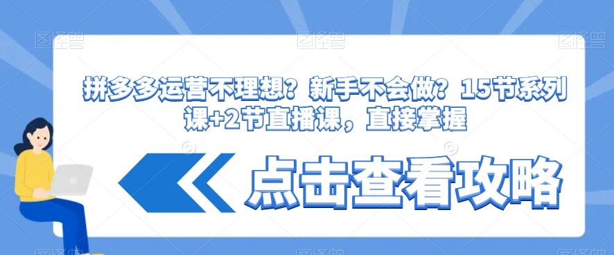 拼多多运营不理想？新手不会做？​15节系列课+2节直播课，直接掌握-禾谷轻创网