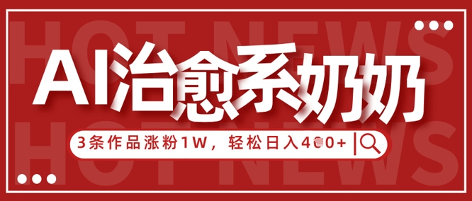 AI治愈系老奶奶情感赛道，3条作品涨粉1W+，小白轻松日入4张+-禾谷轻创网
