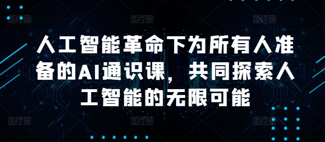 人工智能革命下为所有人准备的AI通识课，共同探索人工智能的无限可能-禾谷轻创网