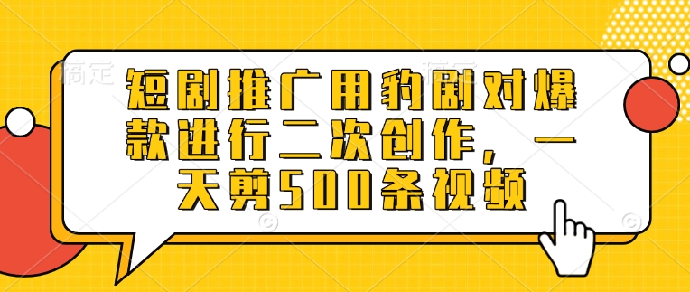 短剧推广用豹剧对爆款进行二次创作，一天剪500条视频-禾谷轻创网