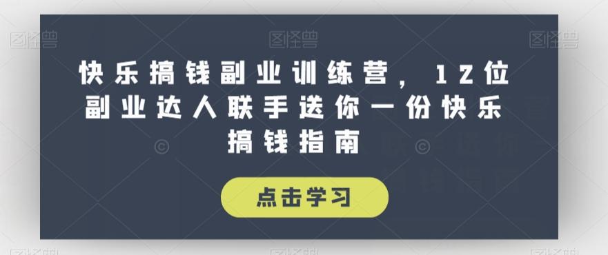 快乐搞钱副业训练营，12位副业达人联手送你一份快乐搞钱指南-禾谷轻创网
