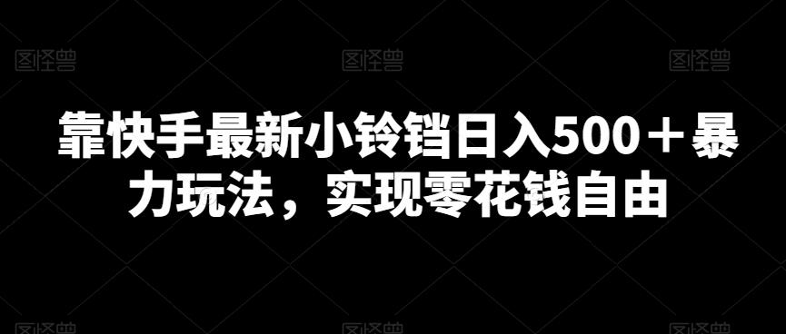 靠快手最新小铃铛日入500＋暴力玩法，实现零花钱自由-禾谷轻创网