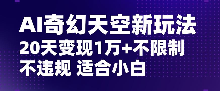 AI奇幻天空，20天变现五位数玩法，不限制不违规不封号玩法，适合小白操作【揭秘】-禾谷轻创网
