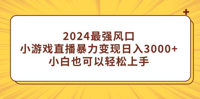 (9342期)2024最强风口，小游戏直播暴力变现日入3000+小白也可以轻松上手-禾谷轻创网