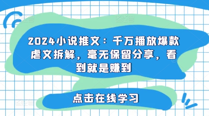 2024小说推文：千万播放爆款虐文拆解，毫无保留分享，看到就是赚到-禾谷轻创网