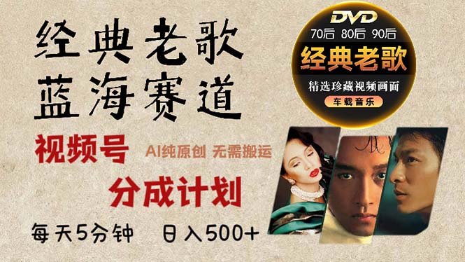 2024年最新经典老歌赛道，视频号分成计划收益拿到手软，AI纯原创作品，…-禾谷轻创网