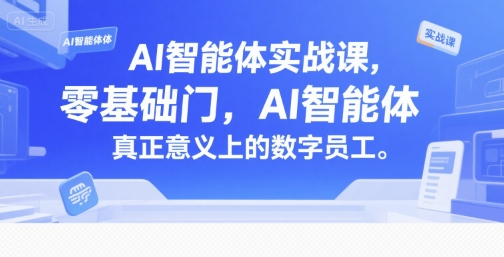 AI智能体实战课，零基础入门，AI智能体真正意义上的数字员工-禾谷轻创网