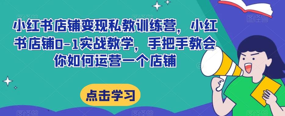 小红书店铺变现私教训练营，小红书店铺0-1实战教学，手把手教会你如何运营一个店铺-禾谷轻创网