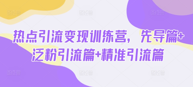 热点引流变现训练营，先导篇+泛粉引流篇+精准引流篇-禾谷轻创网