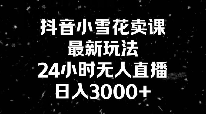抖音小雪花卖课，24小时无人直播，日入3000+，小白也能轻松操作-禾谷轻创网