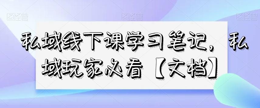 私域线下课学习笔记，​私域玩家必看【文档】-禾谷轻创网