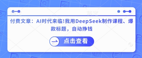 付费文章：AI时代来临！我用DeepSeek制作课程、爆款标题，自动挣钱-禾谷轻创网