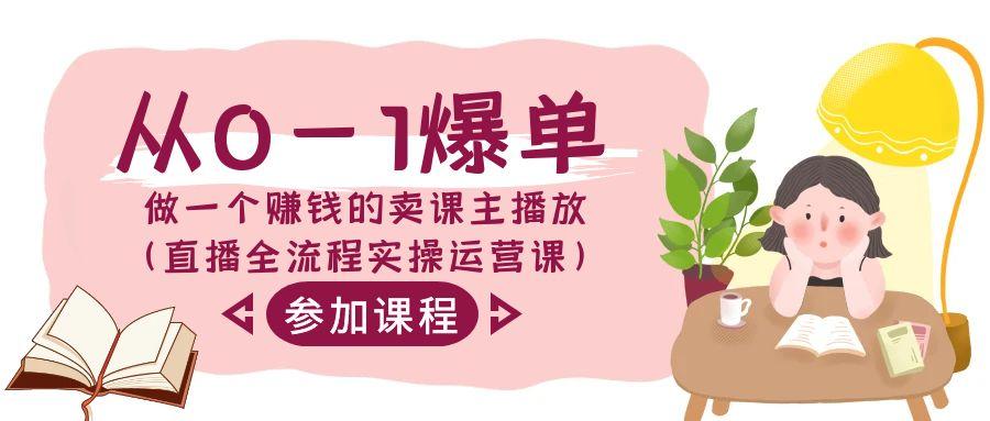 从0-1爆单做一个赚钱的卖课主播放(直播全流程实操运营课)-禾谷轻创网