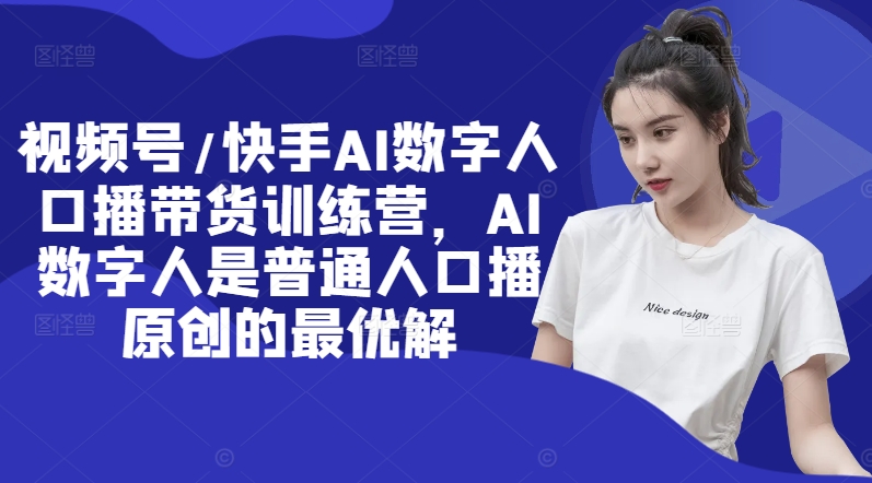 视频号/快手AI数字人口播带货训练营，AI数字人是普通人口播原创的最优解-禾谷轻创网