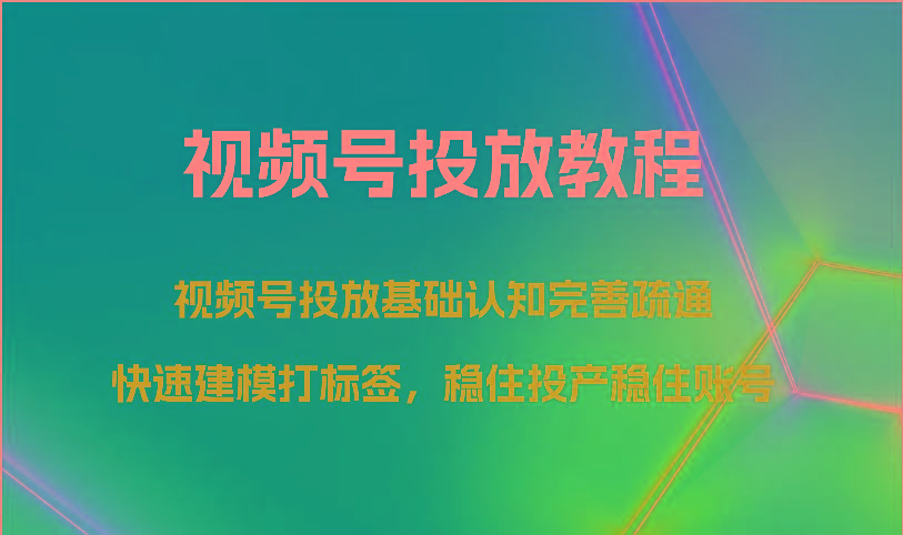视频号投放教程-视频号投放基础认知完善疏通，快速建模打标签，稳住投产稳住账号-禾谷轻创网