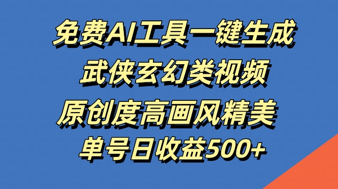 免费AI工具一键生成武侠玄幻类视频，原创度高画风精美，单号日收益几张【揭秘】-禾谷轻创网