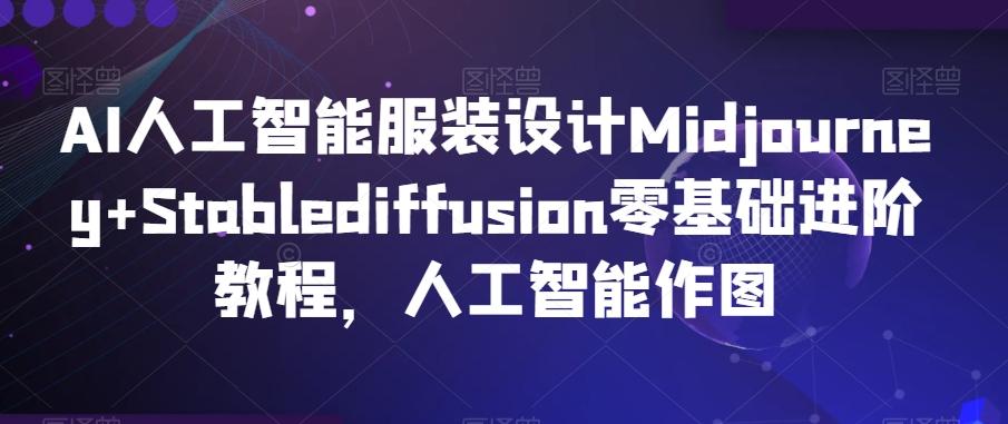 AI人工智能服装设计Midjourney+Stablediffusion零基础进阶教程，人工智能作图-禾谷轻创网