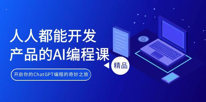 人人都能 开发产品的AI编程课，开启你的ChatGPT编程的奇妙之旅-禾谷轻创网