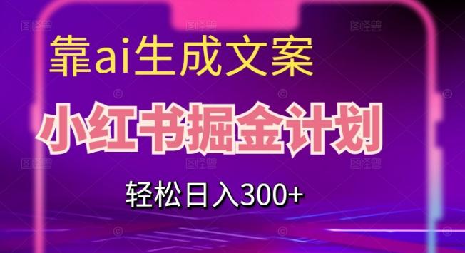 靠AI生成文案，小红书掘金计划，轻松日入300+【揭秘】-禾谷轻创网