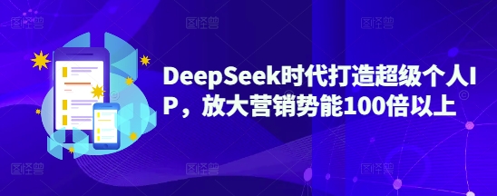 DeepSeek时代打造超级个人IP，放大营销势能100倍以上-禾谷轻创网