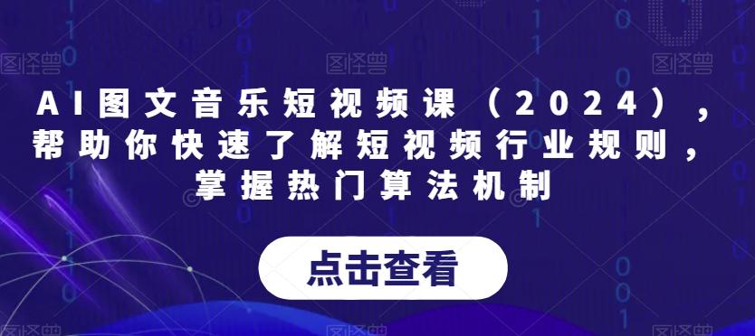 AI图文音乐短视频课(2024),帮助你快速了解短视频行业规则，掌握热门算法机制-禾谷轻创网