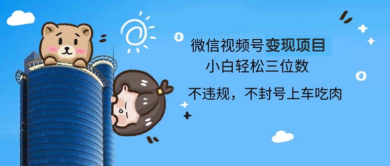 2024最新微信视频号变现项目，小白轻松月入四位数-禾谷轻创网