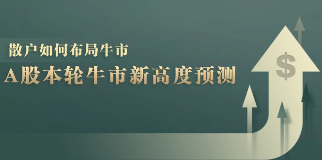 A股本轮牛市新高度预测：数据统计揭示最高点位，散户如何布局牛市？-禾谷轻创网