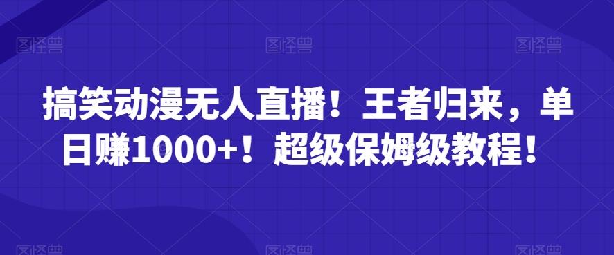 搞笑动漫无人直播！王者归来，单日赚1000+！超级保姆级教程！-禾谷轻创网