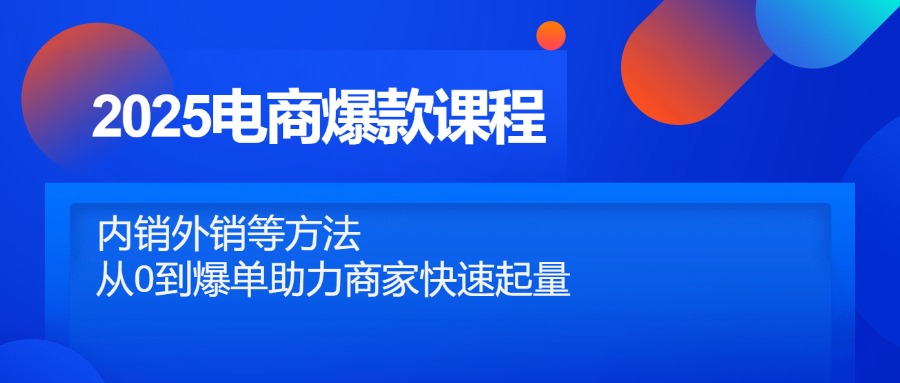 2025电商爆款课程，内销外销等方法，从0到爆单助力商家快速起量-禾谷轻创网
