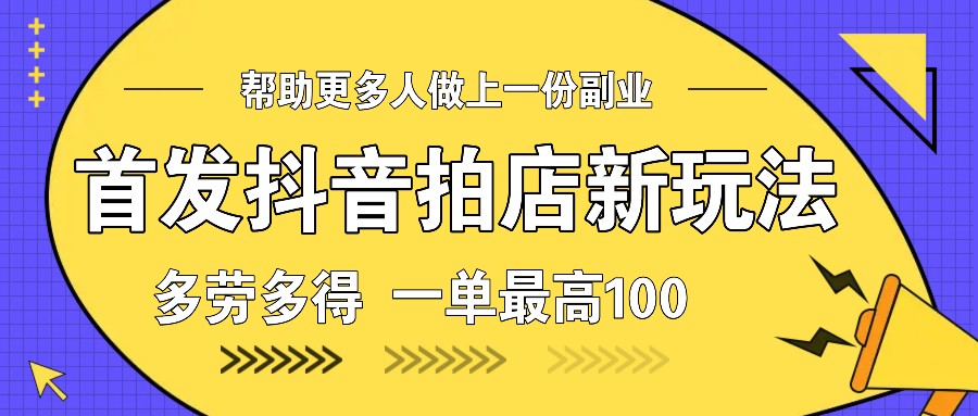 首发抖音拍店新玩法,多劳多得 一单最高100-禾谷轻创网