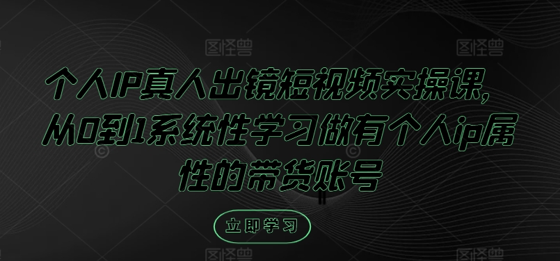 个人IP真人出镜短视频实操课，从0到1系统性学习做有个人ip属性的带货账号-禾谷轻创网