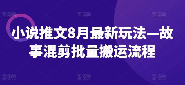 小说推文8月最新玩法—故事混剪批量搬运流程-禾谷轻创网