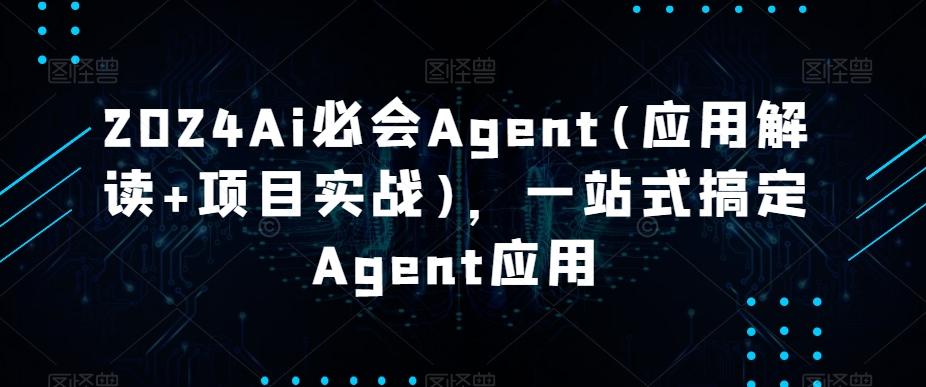 2024Ai必会Agent(应用解读+项目实战)，一站式搞定Agent应用-禾谷轻创网