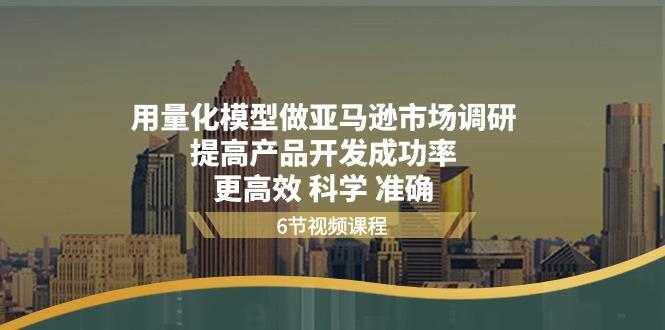 用量化 模型做亚马逊 市场调研，提高产品开发成功率  更高效 科学 准确-禾谷轻创网