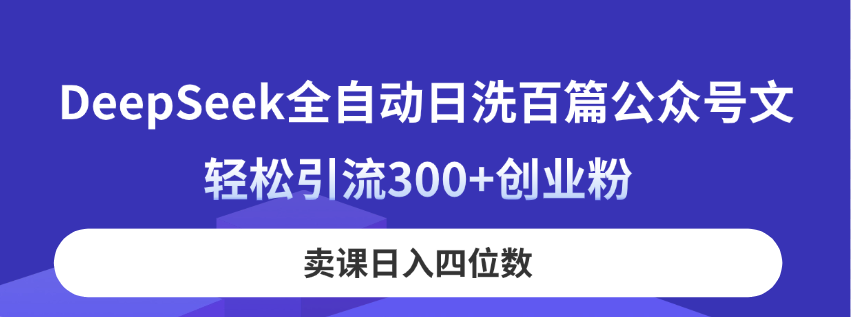 DeepSeek全自动日洗百篇公众号文，轻松引流300+创业粉，卖课日入四位数！-禾谷轻创网