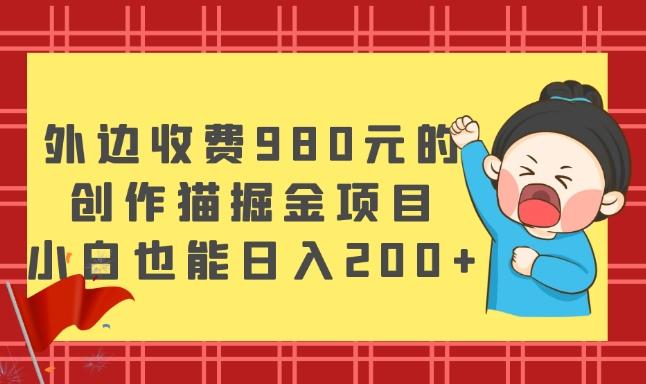 外边收费980元的，创作猫掘金项目，小白也能日入200+-禾谷轻创网