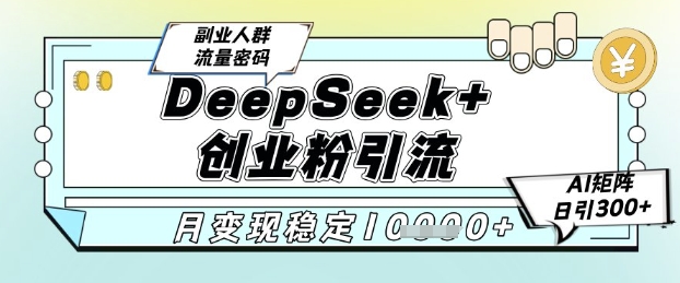 DeepSeek+创业粉精准引流，全新分享课4.0玩法，AI矩阵日引300+，多种变现方式，稳定月入1W-禾谷轻创网