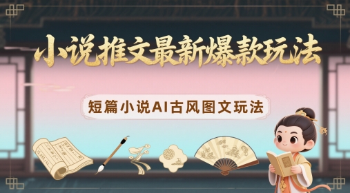 小说推文最新爆款玩法，短篇小说AI古风图文玩法-禾谷轻创网