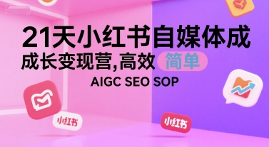 21天小红书自媒体成长变现营，高效 简单 AIGC SEO SOP-禾谷轻创网