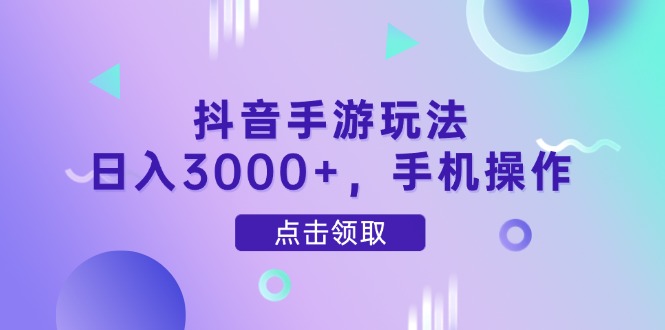 抖音手游玩法，日入3000+，手机操作-禾谷轻创网