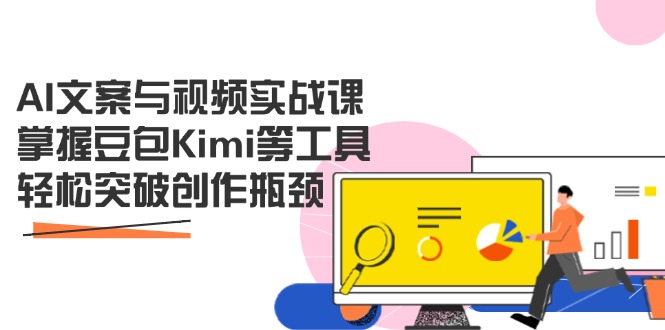 AI文案与视频实战课，掌握豆包Kimi等工具，轻松突破创作瓶颈-禾谷轻创网