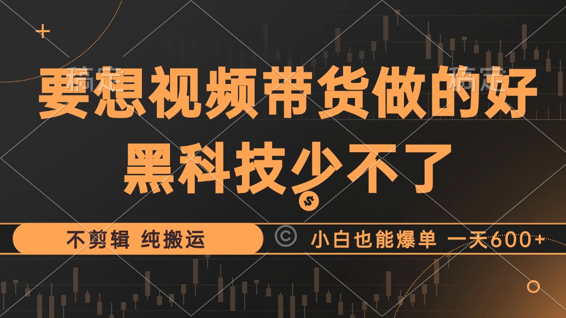 抖音视频带货最暴力玩法，利用黑科技 不剪辑 纯搬运，小白也能爆单，单...-禾谷轻创网