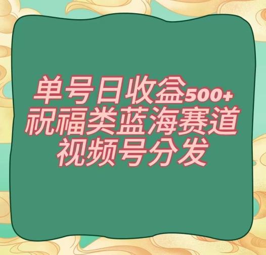 单号日收益500+、祝福类蓝海赛道、视频号分发【揭秘】-禾谷轻创网