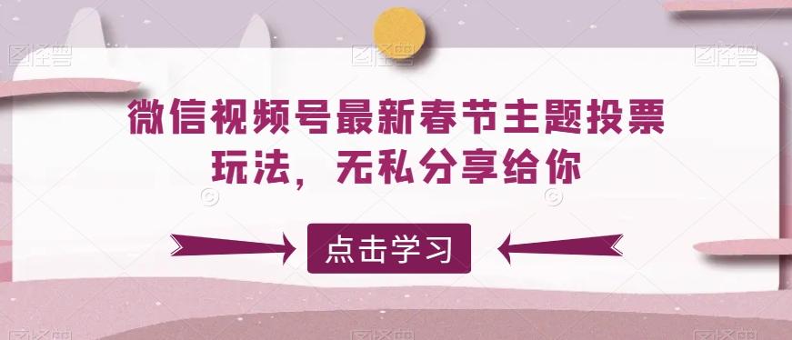 微信视频号最新春节主题投票玩法，无私分享给你【揭秘】-禾谷轻创网