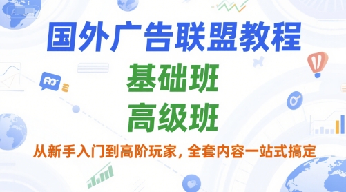 国外广告联盟教程，基础班和高级班，从新手入门到高阶玩家，全套内容一站式搞定-禾谷轻创网
